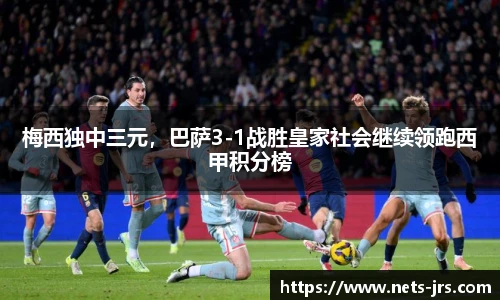 梅西独中三元，巴萨3-1战胜皇家社会继续领跑西甲积分榜