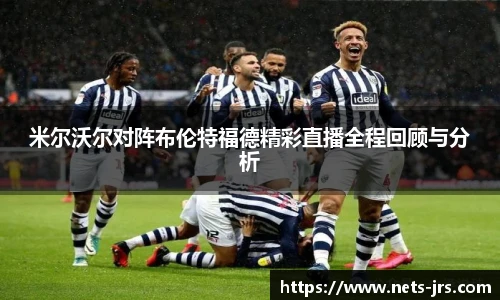 米尔沃尔对阵布伦特福德精彩直播全程回顾与分析