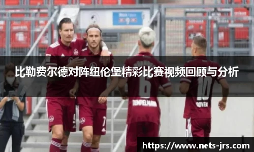 比勒费尔德对阵纽伦堡精彩比赛视频回顾与分析