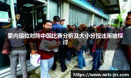 委内瑞拉对阵中国比赛分析及大小分投注策略探讨