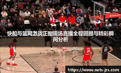 快船与篮网激战正酣现场直播全程回顾与精彩瞬间分析