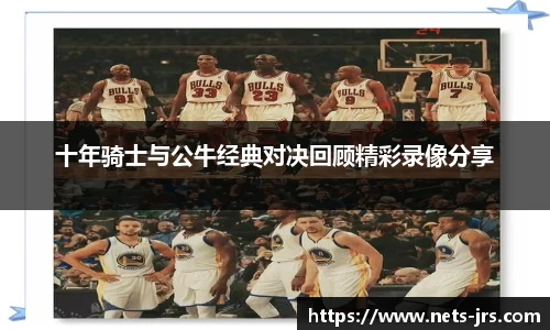 十年骑士与公牛经典对决回顾精彩录像分享