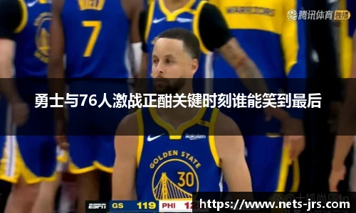 勇士与76人激战正酣关键时刻谁能笑到最后