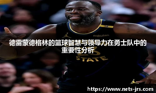 德雷蒙德格林的篮球智慧与领导力在勇士队中的重要性分析