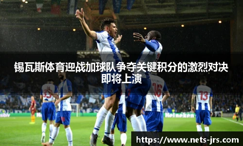 锡瓦斯体育迎战加球队争夺关键积分的激烈对决即将上演