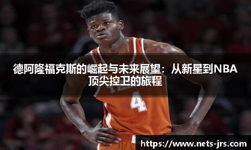 德阿隆福克斯的崛起与未来展望：从新星到NBA顶尖控卫的旅程
