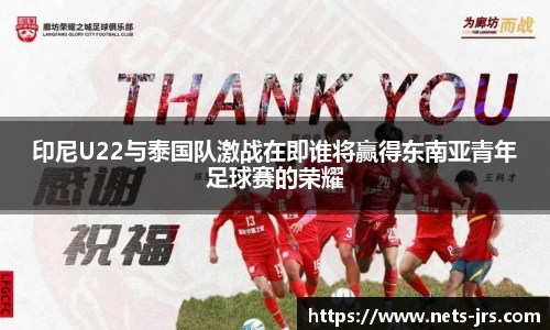 印尼U22与泰国队激战在即谁将赢得东南亚青年足球赛的荣耀