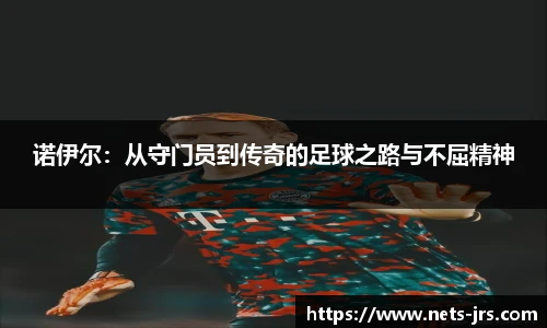 诺伊尔：从守门员到传奇的足球之路与不屈精神