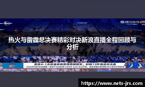 热火与雷霆总决赛精彩对决新浪直播全程回顾与分析