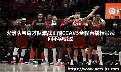 火箭队与奇才队激战正酣CCAV5全程直播精彩瞬间不容错过