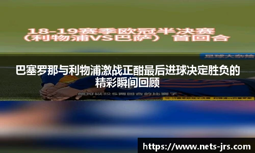 巴塞罗那与利物浦激战正酣最后进球决定胜负的精彩瞬间回顾