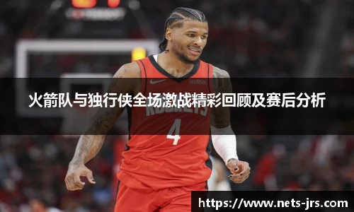 火箭队与独行侠全场激战精彩回顾及赛后分析