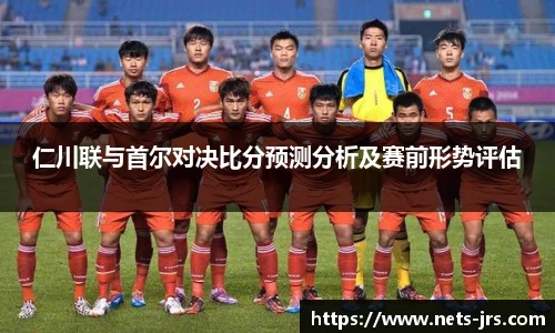 仁川联与首尔对决比分预测分析及赛前形势评估