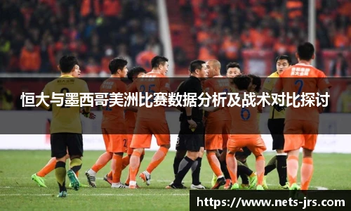 恒大与墨西哥美洲比赛数据分析及战术对比探讨