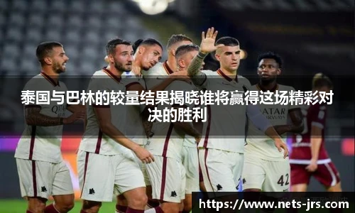泰国与巴林的较量结果揭晓谁将赢得这场精彩对决的胜利