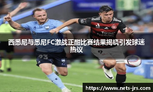 西悉尼与悉尼FC激战正酣比赛结果揭晓引发球迷热议