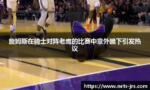 詹姆斯在骑士对阵老鹰的比赛中意外跪下引发热议