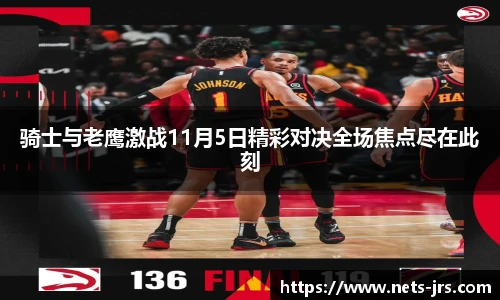 骑士与老鹰激战11月5日精彩对决全场焦点尽在此刻