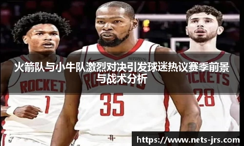 火箭队与小牛队激烈对决引发球迷热议赛季前景与战术分析