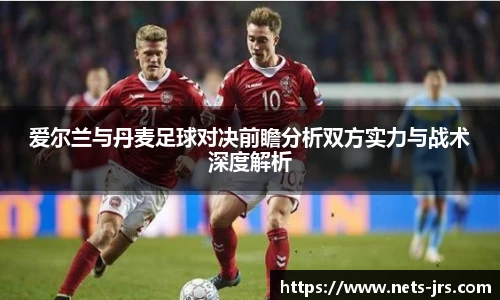 爱尔兰与丹麦足球对决前瞻分析双方实力与战术深度解析